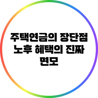 주택연금의 장단점: 노후 혜택의 진짜 면모