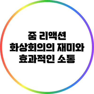 줌 리액션 화상회의의 재미와 효과적인 소통