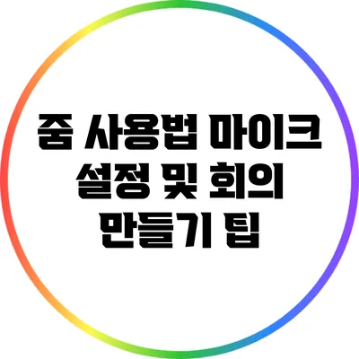 줌 사용법 마이크 설정 및 회의 만들기 팁