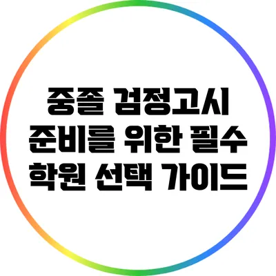 중졸 검정고시 준비를 위한 필수 학원 선택 가이드