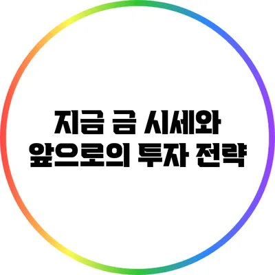 지금 금 시세와 앞으로의 투자 전략