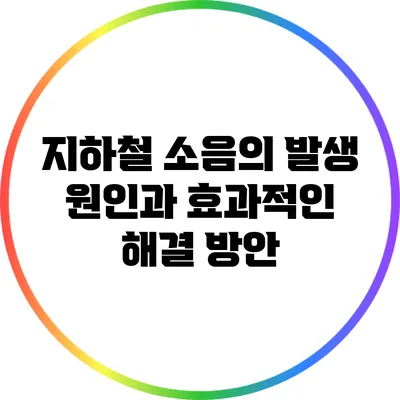지하철 소음의 발생 원인과 효과적인 해결 방안