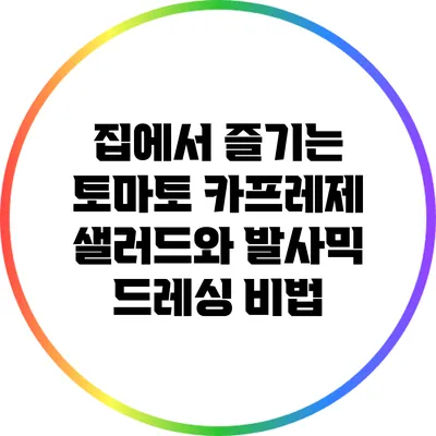 집에서 즐기는 토마토 카프레제 샐러드와 발사믹 드레싱 비법