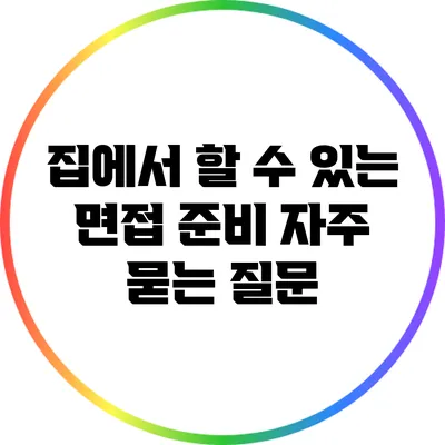 집에서 할 수 있는 면접 준비: 자주 묻는 질문