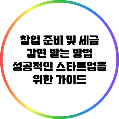 창업 준비 및 세금 감면 받는 방법: 성공적인 스타트업을 위한 가이드