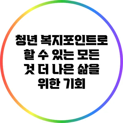 청년 복지포인트로 할 수 있는 모든 것: 더 나은 삶을 위한 기회