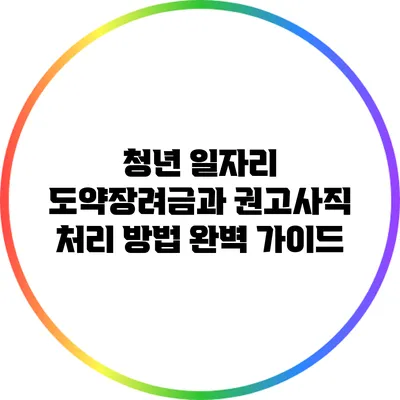 청년 일자리 도약장려금과 권고사직 처리 방법 완벽 가이드