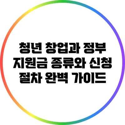청년 창업과 정부 지원금: 종류와 신청 절차 완벽 가이드
