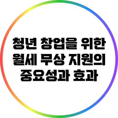 청년 창업을 위한 월세 무상 지원의 중요성과 효과