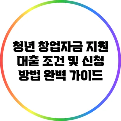 청년 창업자금 지원 대출 조건 및 신청 방법 완벽 가이드