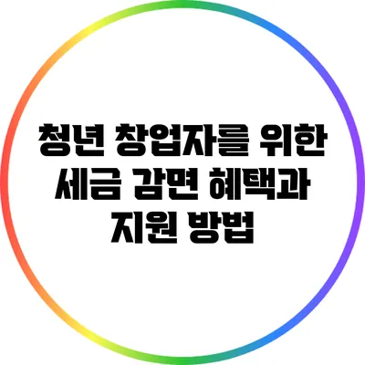 청년 창업자를 위한 세금 감면 혜택과 지원 방법