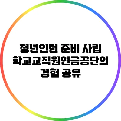 청년인턴 준비: 사립학교교직원연금공단의 경험 공유