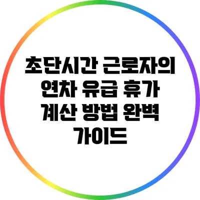 초단시간 근로자의 연차 유급 휴가 계산 방법 완벽 가이드