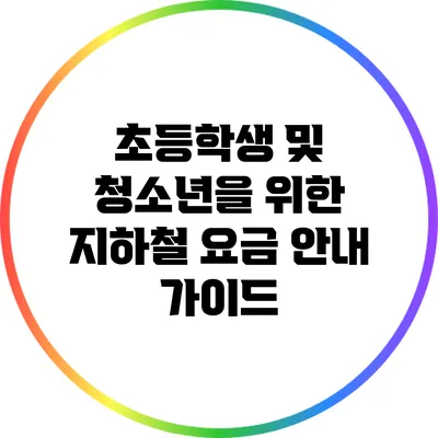초등학생 및 청소년을 위한 지하철 요금 안내 가이드