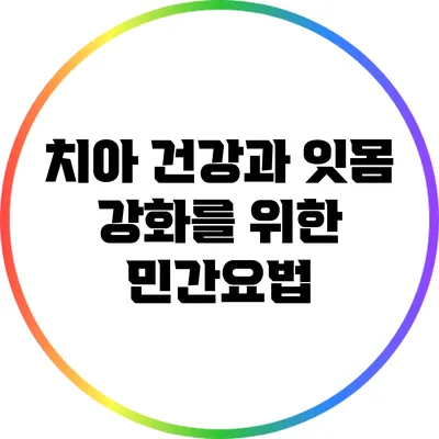 치아 건강과 잇몸 강화를 위한 민간요법