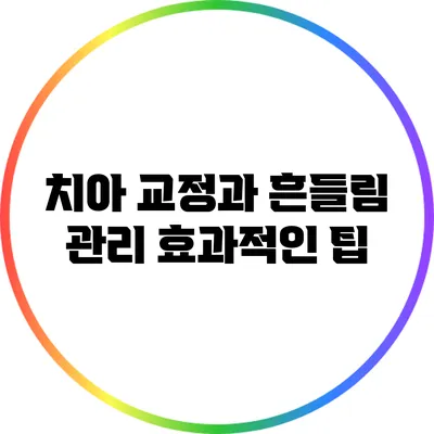 치아 교정과 흔들림 관리: 효과적인 팁