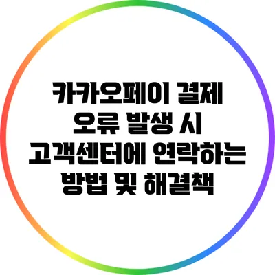 카카오페이 결제 오류 발생 시 고객센터에 연락하는 방법 및 해결책