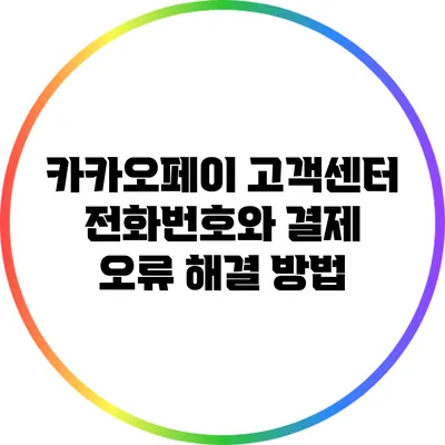 카카오페이 고객센터 전화번호와 결제 오류 해결 방법