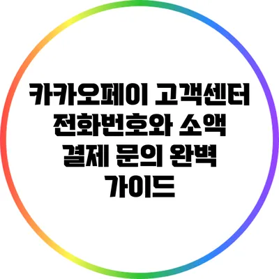 카카오페이 고객센터 전화번호와 소액 결제 문의 완벽 가이드