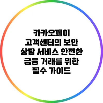 카카오페이 고객센터의 보안 상담 서비스: 안전한 금융 거래를 위한 필수 가이드