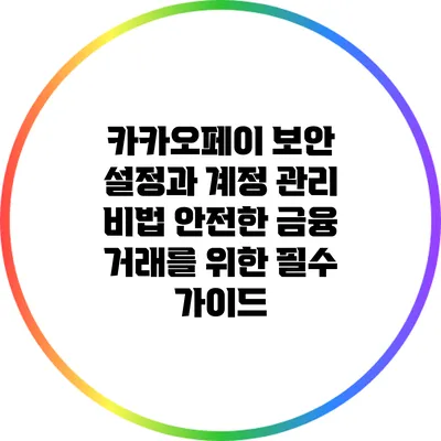 카카오페이 보안 설정과 계정 관리 비법: 안전한 금융 거래를 위한 필수 가이드
