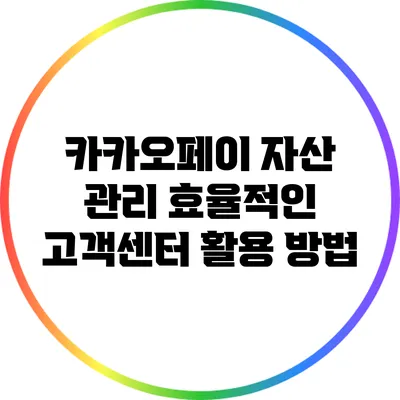 카카오페이 자산 관리: 효율적인 고객센터 활용 방법