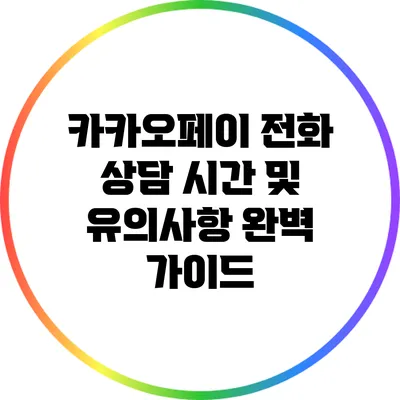 카카오페이 전화 상담 시간 및 유의사항 완벽 가이드