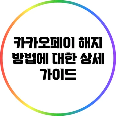 카카오페이 해지 방법에 대한 상세 가이드