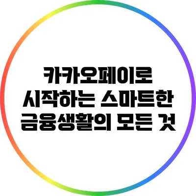 카카오페이로 시작하는 스마트한 금융생활의 모든 것