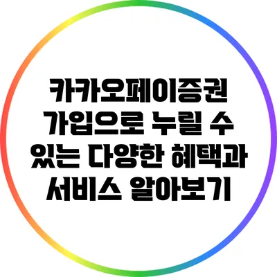 카카오페이증권 가입으로 누릴 수 있는 다양한 혜택과 서비스 알아보기