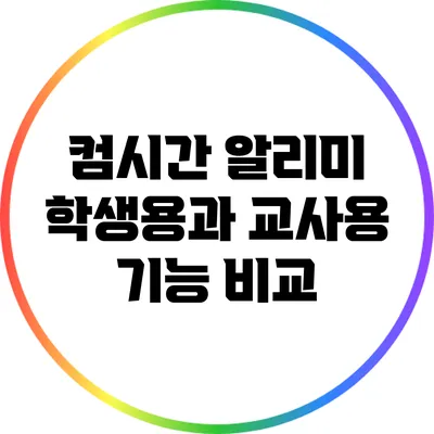 컴시간 알리미 학생용과 교사용 기능 비교