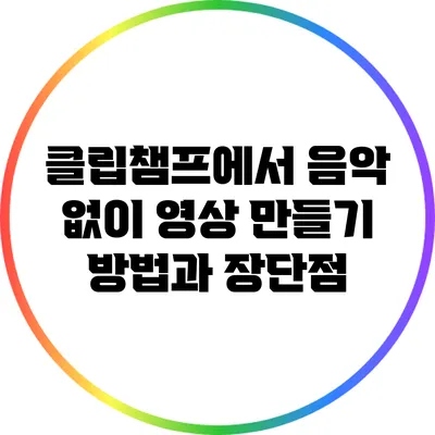 클립챔프에서 음악 없이 영상 만들기 방법과 장단점