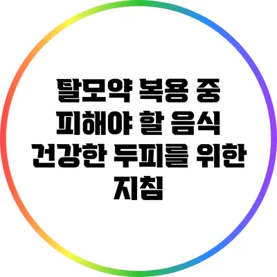탈모약 복용 중 피해야 할 음식: 건강한 두피를 위한 지침