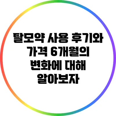 탈모약 사용 후기와 가격: 6개월의 변화에 대해 알아보자