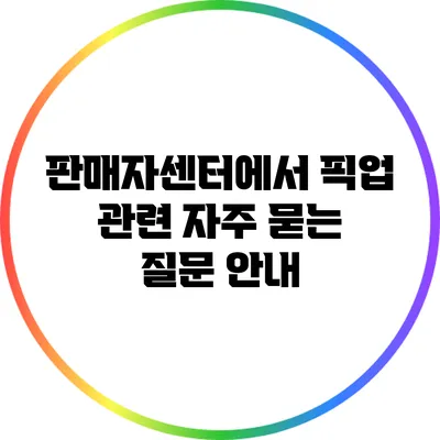 판매자센터에서 픽업 관련 자주 묻는 질문 안내