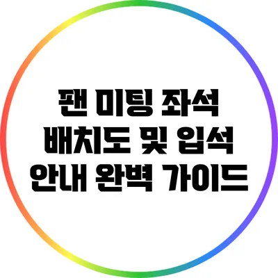 팬 미팅 좌석 배치도 및 입석 안내 완벽 가이드