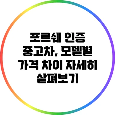 포르쉐 인증 중고차, 모델별 가격 차이 자세히 살펴보기