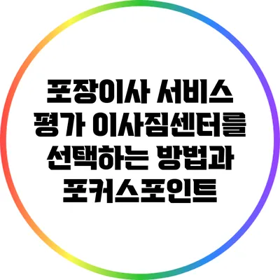 포장이사 서비스 평가: 이사짐센터를 선택하는 방법과 포커스포인트