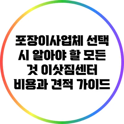포장이사업체 선택 시 알아야 할 모든 것: 이삿짐센터 비용과 견적 가이드