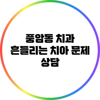 풍암동 치과: 흔들리는 치아 문제 상담