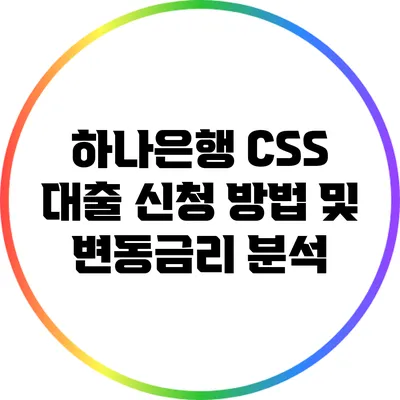 하나은행 CSS 대출 신청 방법 및 변동금리 분석