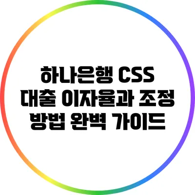 하나은행 CSS 대출 이자율과 조정 방법 완벽 가이드