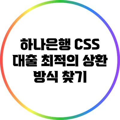 하나은행 CSS 대출: 최적의 상환 방식 찾기