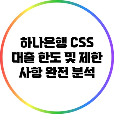 하나은행 CSS 대출: 한도 및 제한 사항 완전 분석