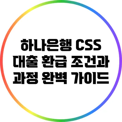 하나은행 CSS 대출 환급: 조건과 과정 완벽 가이드