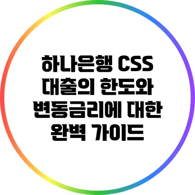 하나은행 CSS 대출의 한도와 변동금리에 대한 완벽 가이드