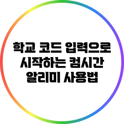 학교 코드 입력으로 시작하는 컴시간 알리미 사용법