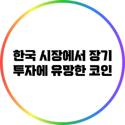 한국 시장에서 장기 투자에 유망한 코인
