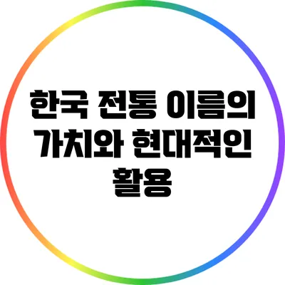 한국 전통 이름의 가치와 현대적인 활용