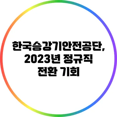 한국승강기안전공단, 2023년 정규직 전환 기회